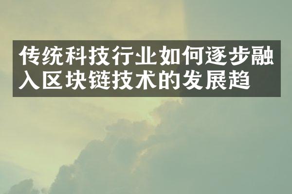 传统科技行业如何逐步融入区块链技术的发展趋势