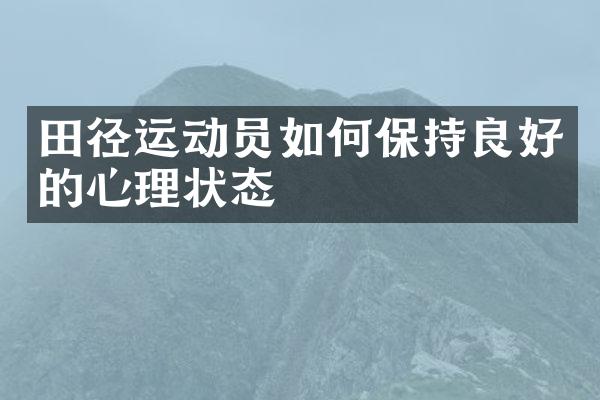 田径运动员如何保持良好的心理状态