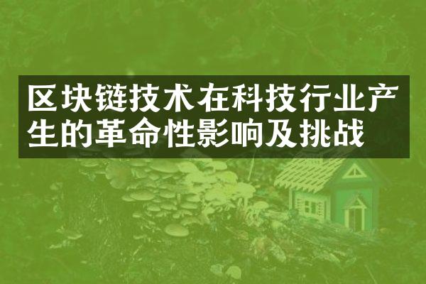 区块链技术在科技行业产生的革命性影响及挑战