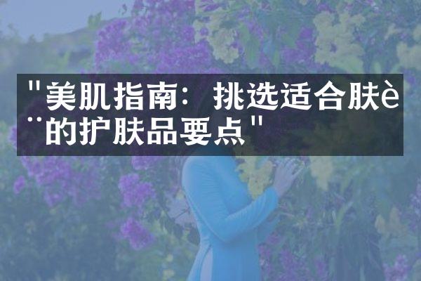 "美肌指南：挑选适合肤质的护肤品要点"