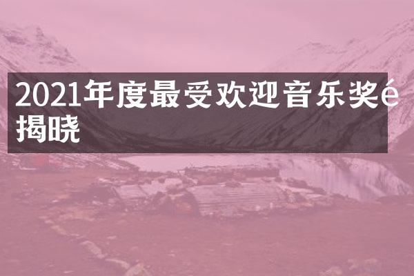 2021年度最受欢迎音乐奖项揭晓