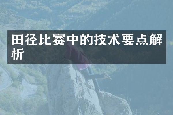 田径比赛中的技术要点解析