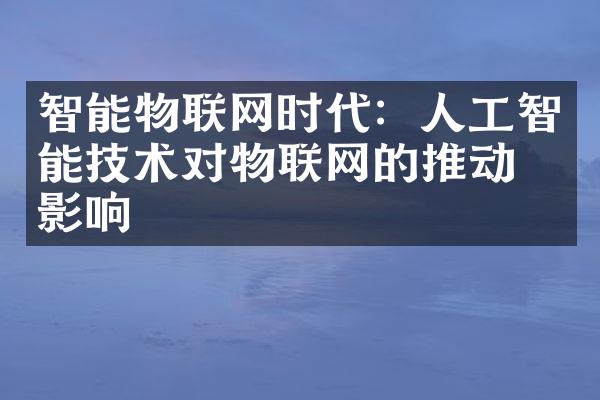 智能物联网时代：人工智能技术对物联网的推动及影响