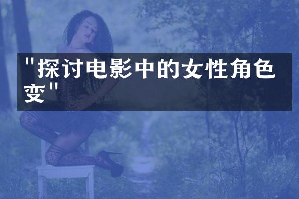 "探讨电影中的女性角色演变"