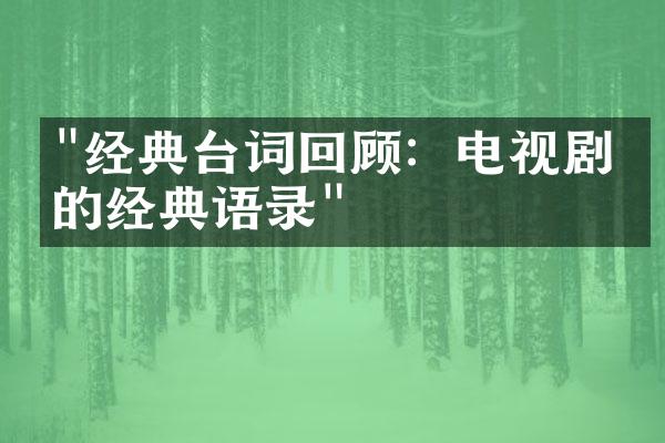 "经典台词回顾：电视剧中的经典语录"