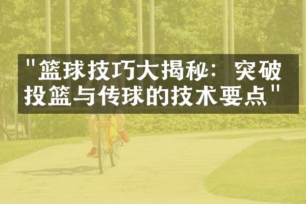 "篮球技巧大揭秘：突破、投篮与传球的技术要点"