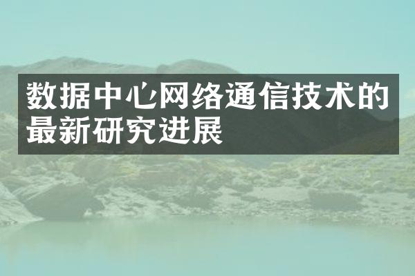 数据中心网络通信技术的最新研究进展