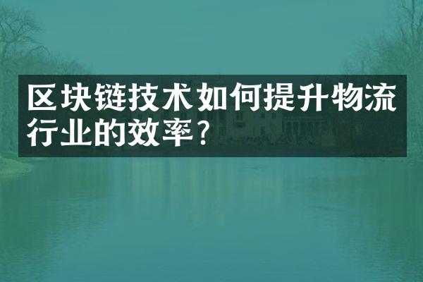 区块链技术如何提升物流行业的效率？