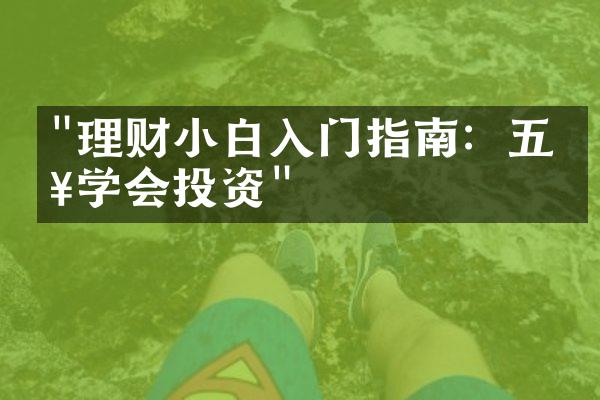 "理财小白入门指南：五步学会投资"