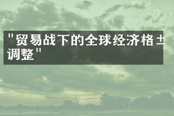 "贸易战下的全球经济格局调整"