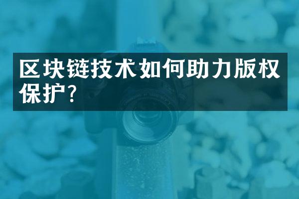 区块链技术如何助力版权保护?