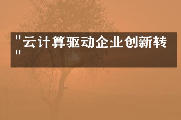 "云计算驱动企业创新转型"