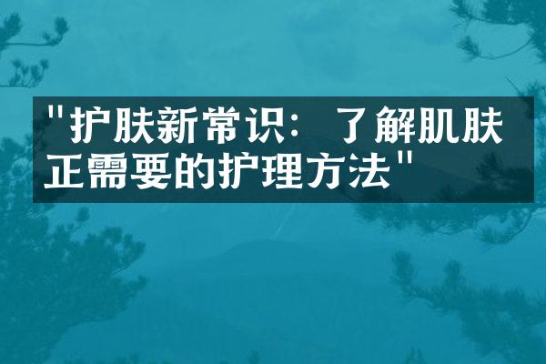 "护肤新常识：了解肌肤真正需要的护理方法"