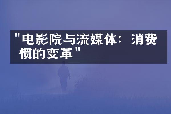 "电影院与流媒体：消费习惯的变革"