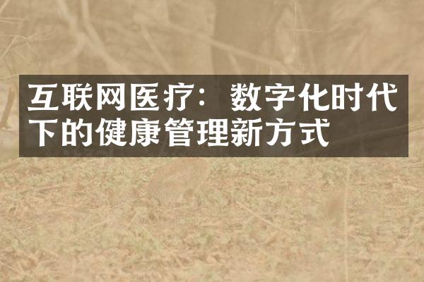 互联网医疗：数字化时代下的健康管理新方式