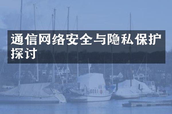 通信网络安全与隐私保护探讨