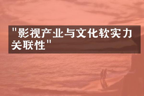 "影视产业与文化软实力的关联性"