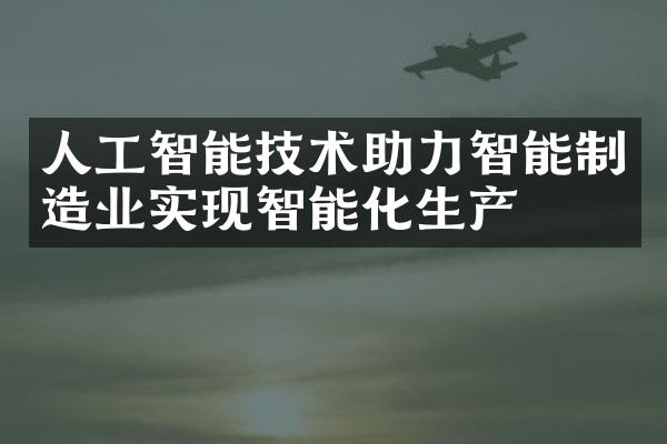 人工智能技术助力智能制造业实现智能化生产