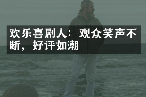 欢乐喜剧人：观众笑声不断，好评如潮