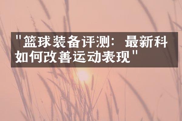 "篮球装备评测：最新科技如何改善运动表现"