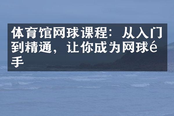 体育馆网球课程：从入门到精通，让你成为网球高手