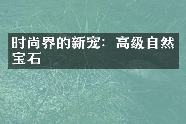 时尚界的新宠：高级自然宝石