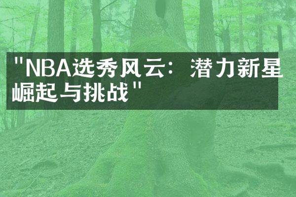 "NBA选秀风云：潜力新星的崛起与挑战"