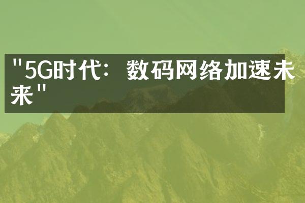 "5G时代：数码网络加速未来"