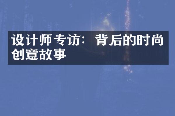 设计师专访：背后的时尚创意故事