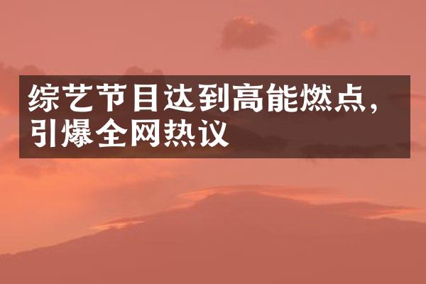 综艺节目达到高能燃点，引爆全网热议