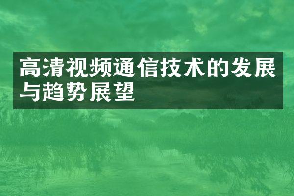 高清视频通信技术的发展与趋势展望