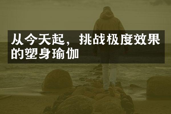 从今天起，挑战极度效果的塑身瑜伽