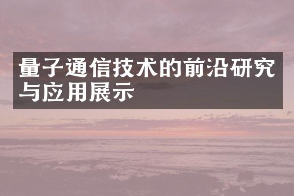 量子通信技术的前沿研究与应用展示