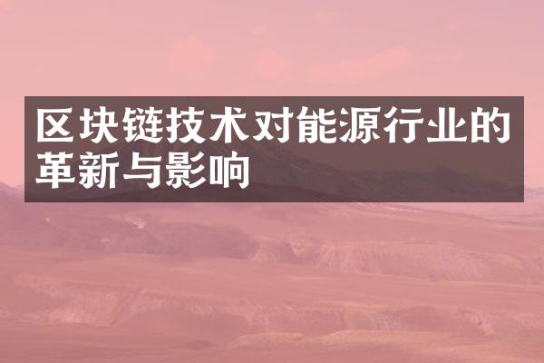 区块链技术对能源行业的革新与影响