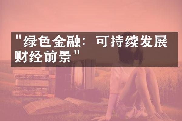 "绿色金融：可持续发展的财经前景"