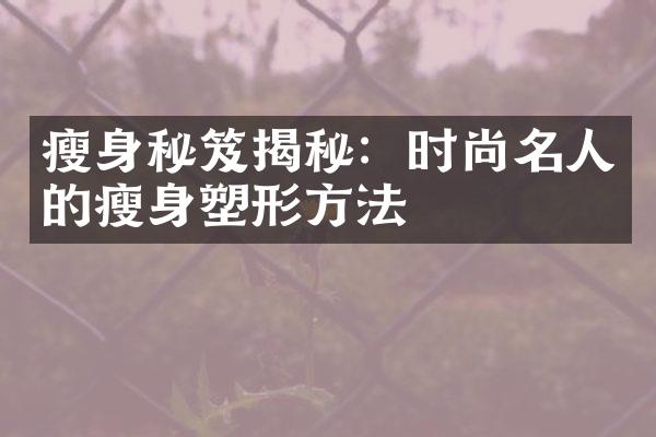 瘦身秘笈揭秘：时尚名人的瘦身塑形方法