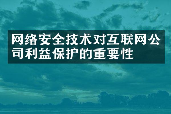 网络安全技术对互联网公司利益保护的重要性