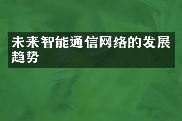 未来智能通信网络的发展趋势