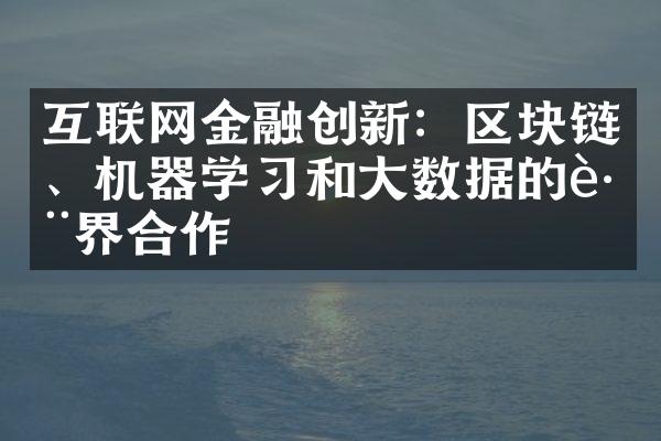 互联网金融创新：区块链、机器学习和大数据的跨界合作