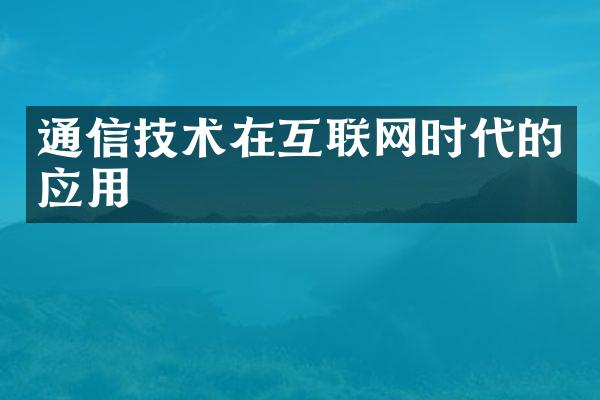 通信技术在互联网时代的应用