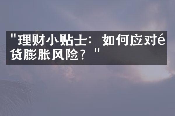 "理财小贴士：如何应对通货膨胀风险？"