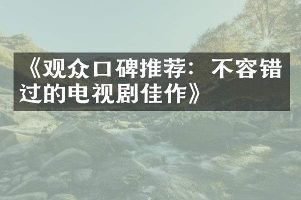 《观众口碑推荐：不容错过的电视剧佳作》