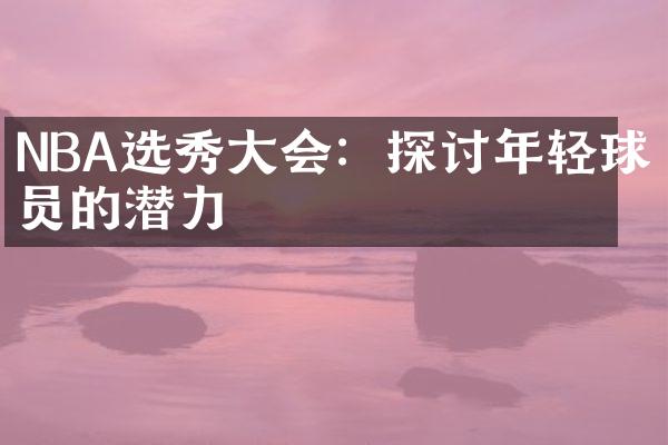 NBA选秀大会：探讨年轻球员的潜力