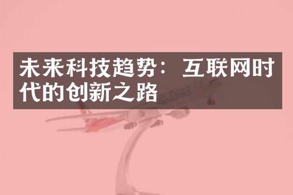 未来科技趋势：互联网时代的创新之路