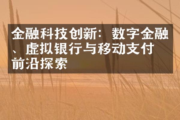 金融科技创新：数字金融、虚拟银行与移动支付的前沿探索