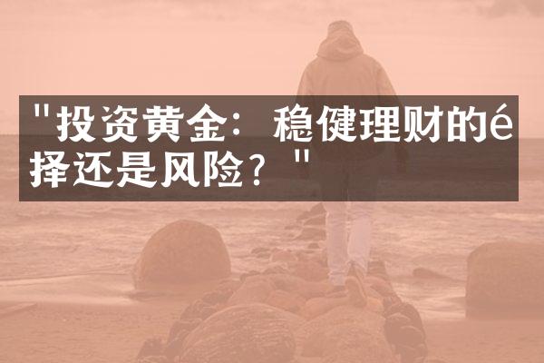 "投资黄金：稳健理财的选择还是风险？"