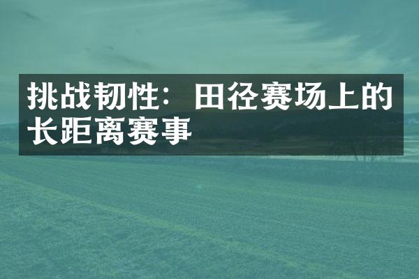 挑战韧性：田径赛场上的长距离赛事