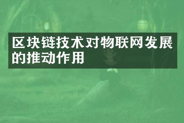 区块链技术对物联网发展的推动作用