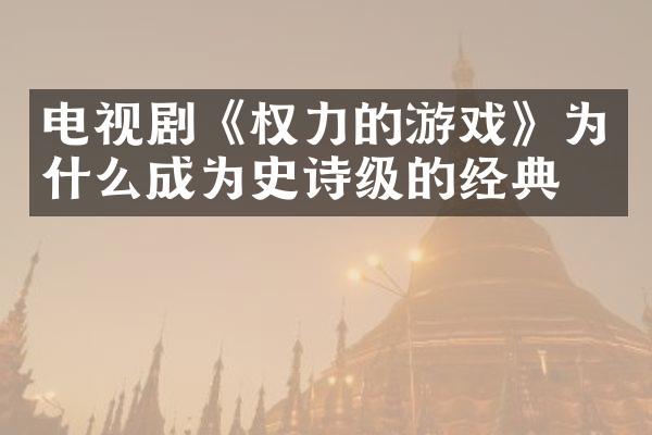 电视剧《权力的游戏》为什么成为史诗级的经典？