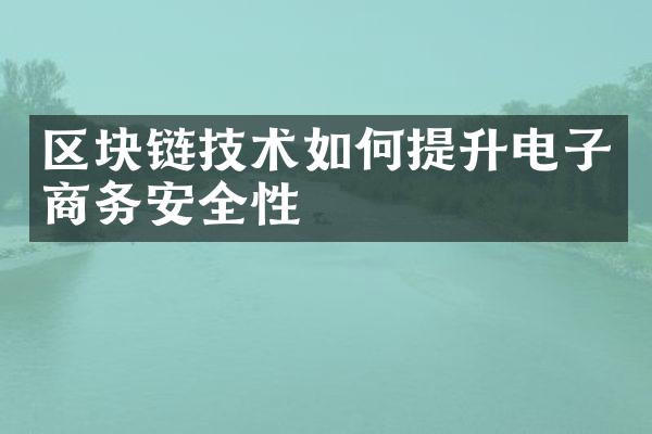 区块链技术如何提升电子商务安全性